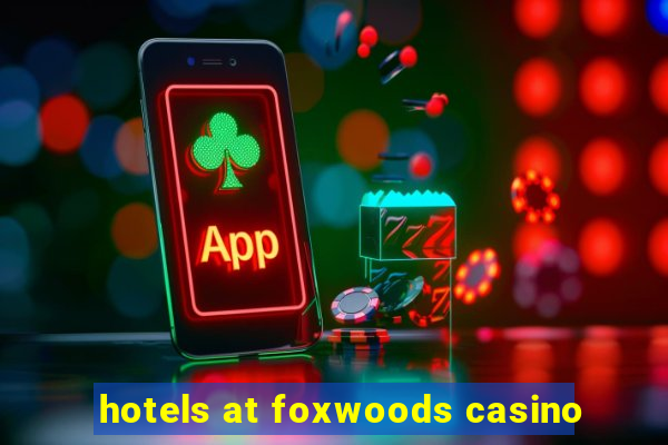 hotels at foxwoods casino