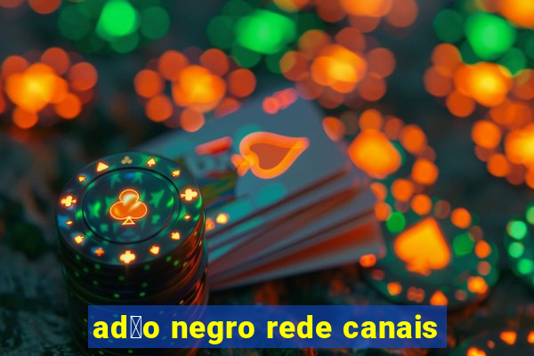 ad茫o negro rede canais