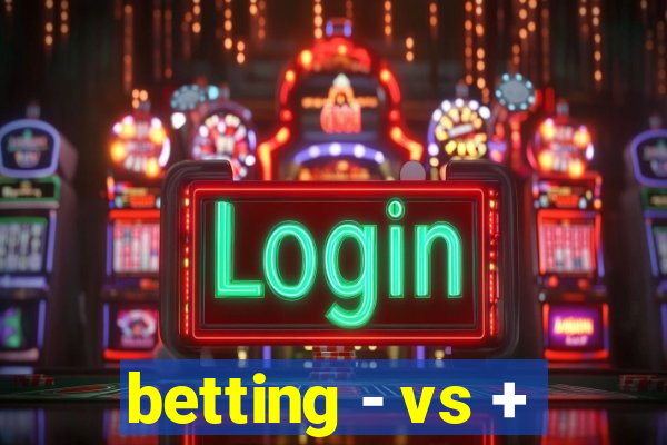 betting - vs +