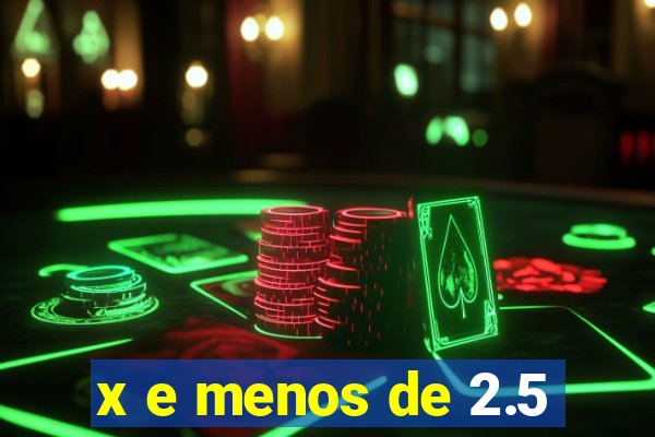 x e menos de 2.5