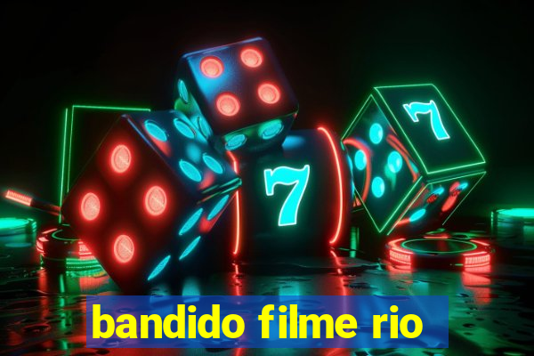 bandido filme rio