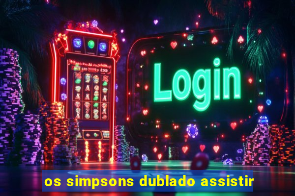 os simpsons dublado assistir