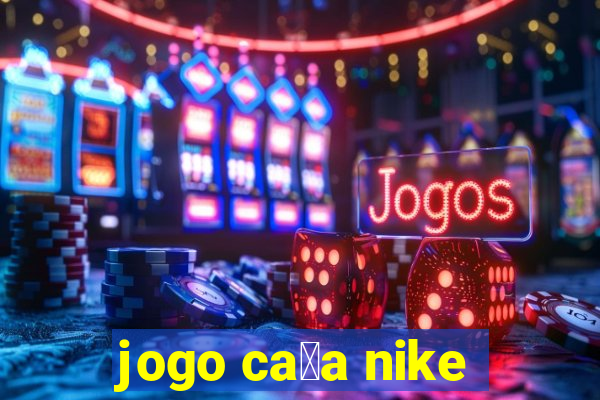 jogo ca莽a nike