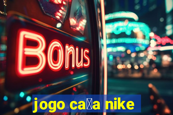 jogo ca莽a nike