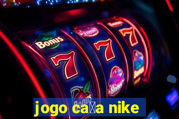 jogo ca莽a nike