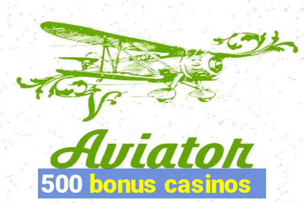 500 bonus casinos