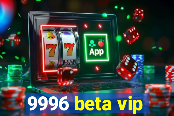 9996 beta vip