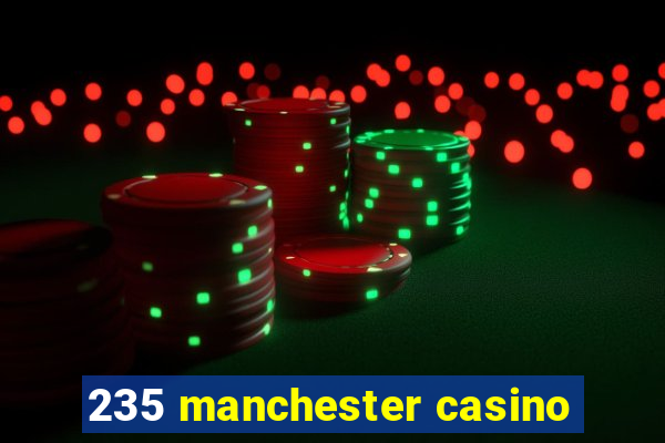 235 manchester casino