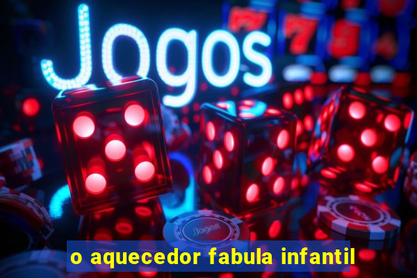 o aquecedor fabula infantil