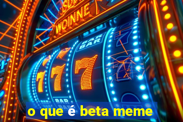 o que é beta meme