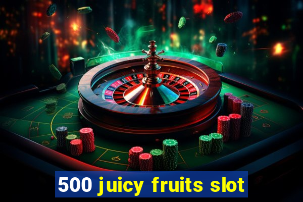 500 juicy fruits slot