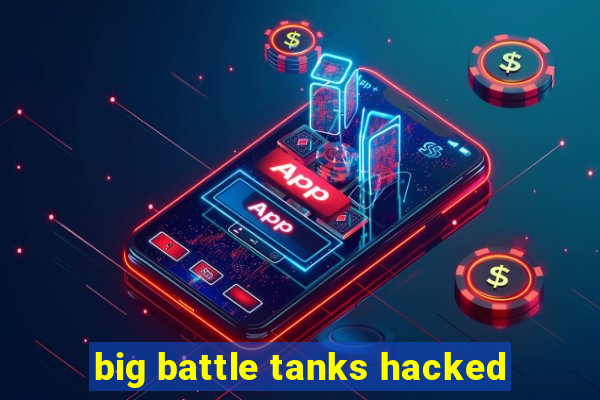 big battle tanks hacked