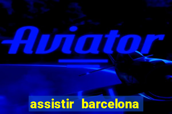 assistir barcelona ao vivo