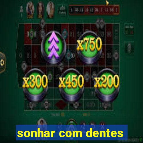 sonhar com dentes