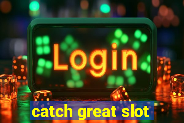 catch great slot