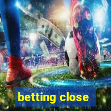 betting close