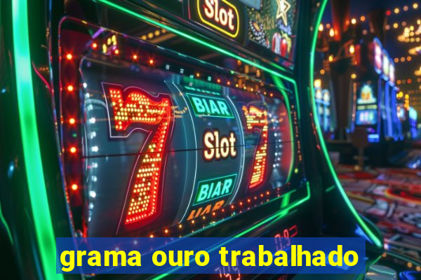 grama ouro trabalhado