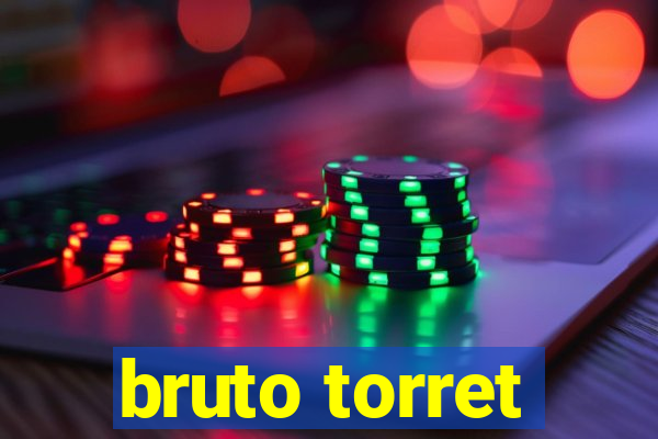 bruto torret