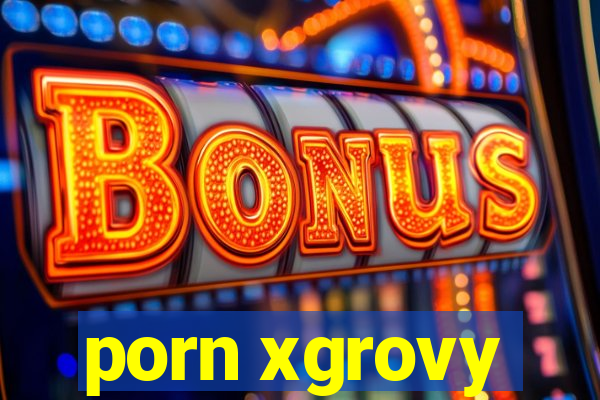 porn xgrovy