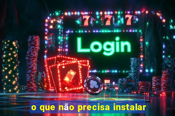 o que não precisa instalar