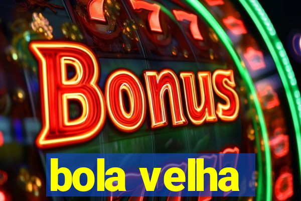 bola velha