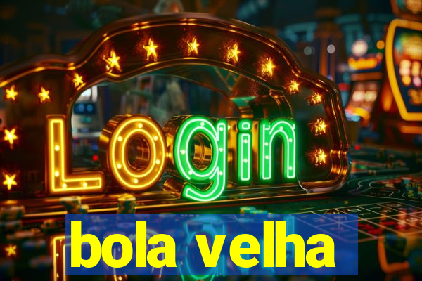 bola velha