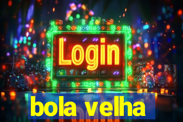 bola velha