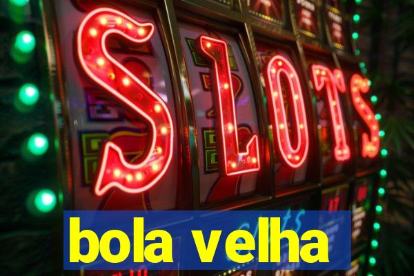 bola velha