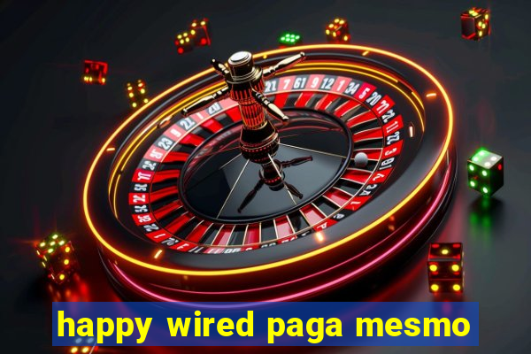 happy wired paga mesmo