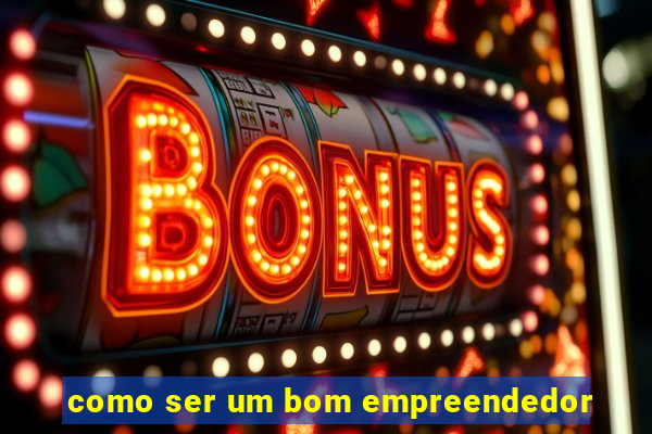 como ser um bom empreendedor