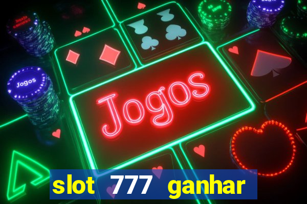 slot 777 ganhar dinheiro de verdade