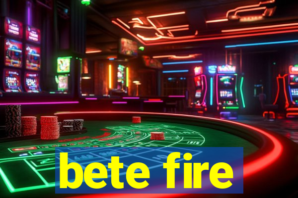 bete fire