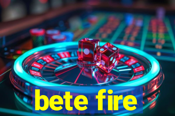 bete fire