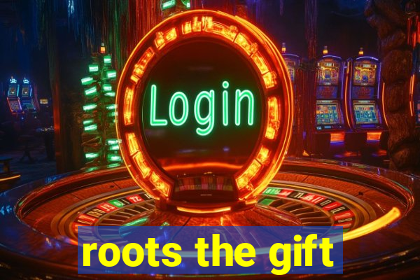 roots the gift