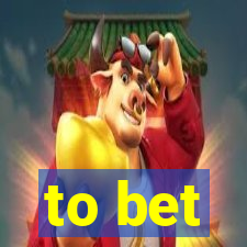 to bet