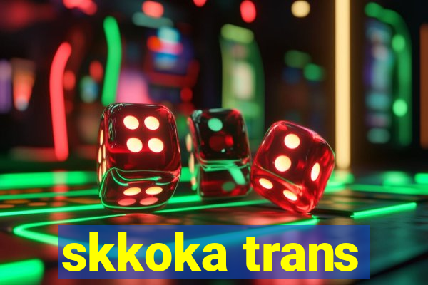 skkoka trans