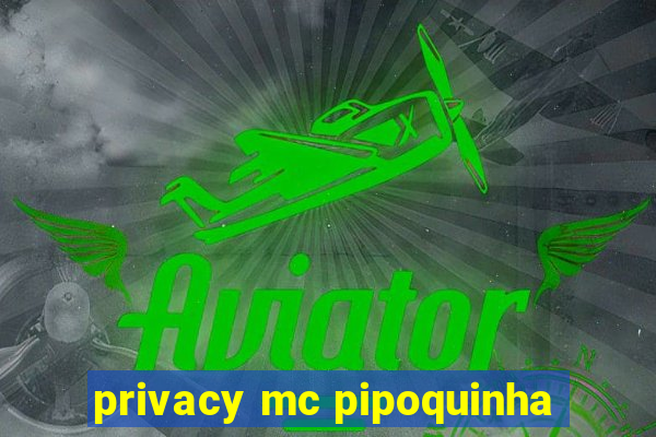 privacy mc pipoquinha