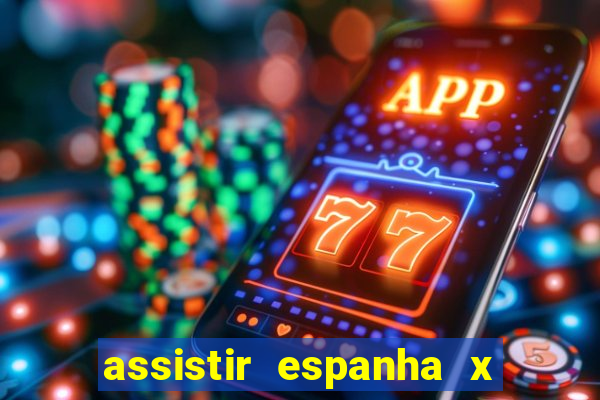 assistir espanha x alemanha ao vivo