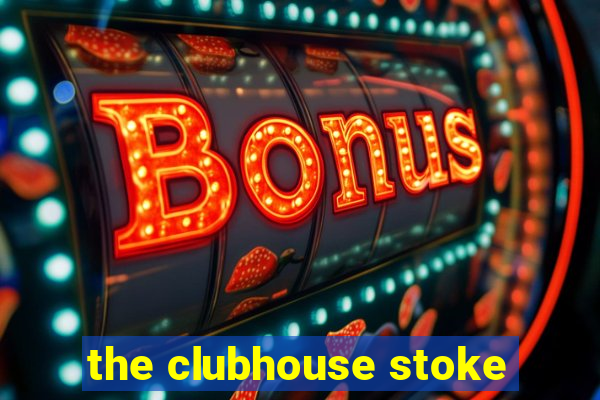 the clubhouse stoke