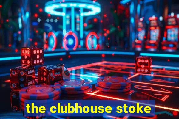 the clubhouse stoke