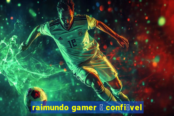 raimundo gamer 茅 confi谩vel