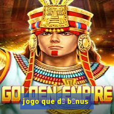 jogo que d谩 b么nus