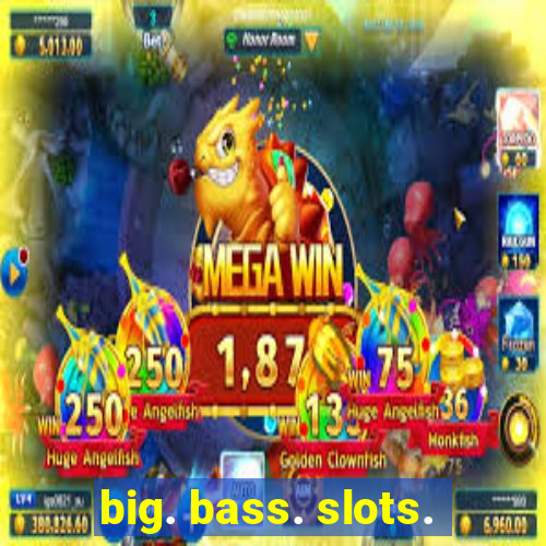 big. bass. slots.