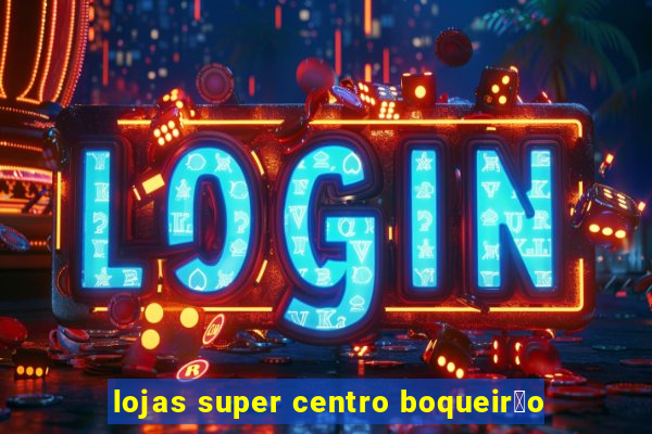 lojas super centro boqueir茫o