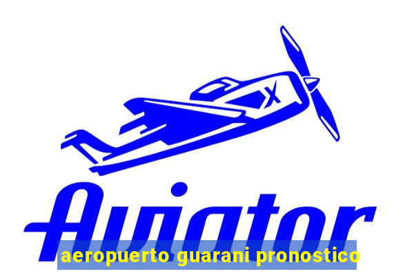 aeropuerto guarani pronostico