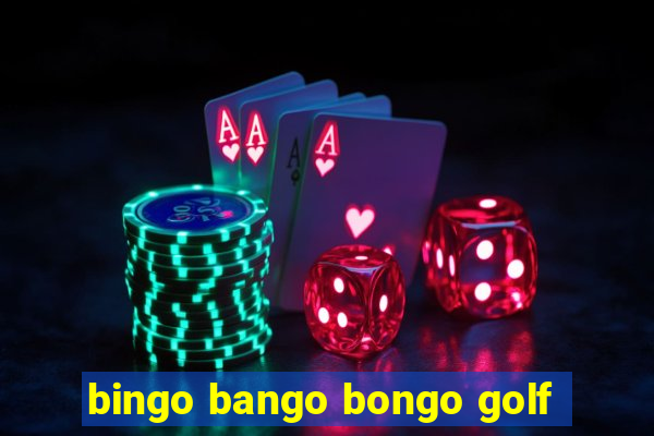 bingo bango bongo golf