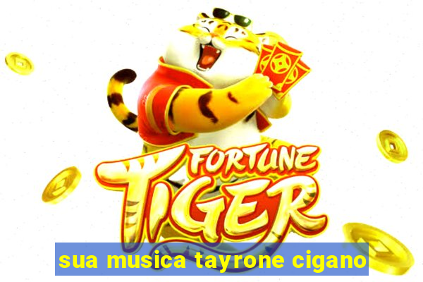 sua musica tayrone cigano