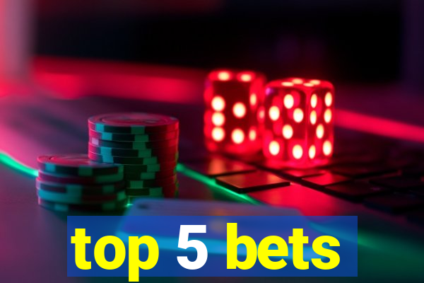 top 5 bets