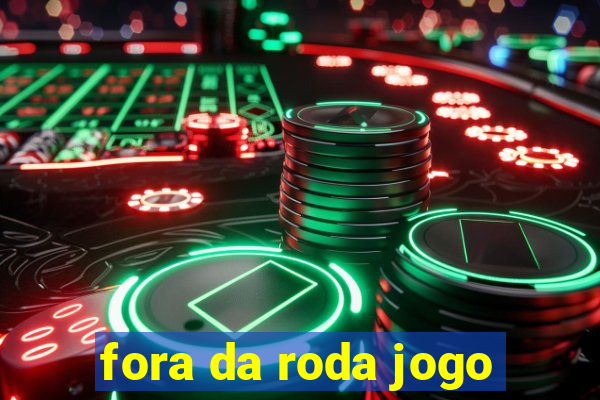 fora da roda jogo