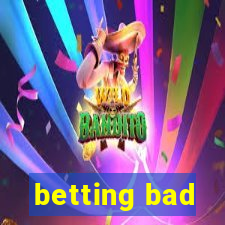 betting bad